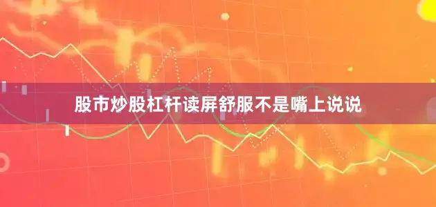 股市炒股杠杆读屏舒服不是嘴上说说