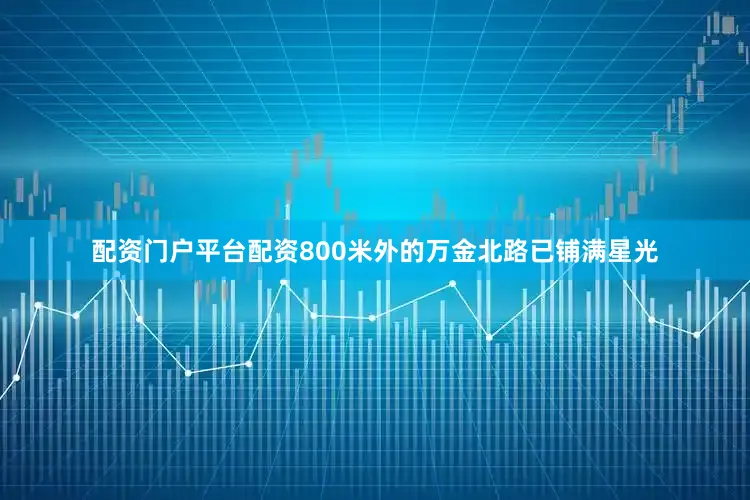 配资门户平台配资800米外的万金北路已铺满星光