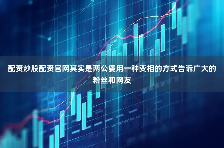 配资炒股配资官网其实是两公婆用一种变相的方式告诉广大的粉丝和网友