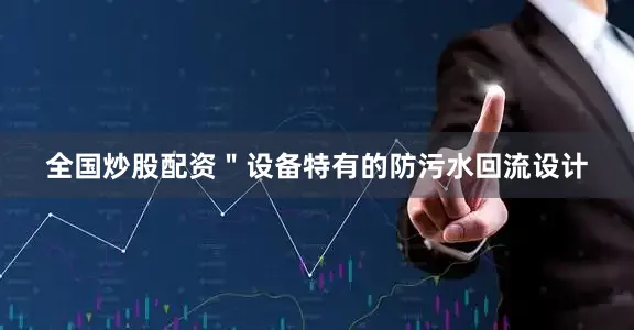 全国炒股配资＂设备特有的防污水回流设计